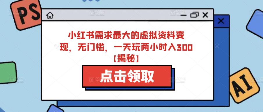 小红书需求最大的虚拟资料变现，无门槛，一天玩两小时入300+【揭秘】-杨大侠副业网