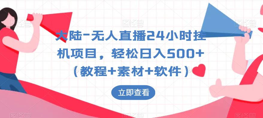 大陆-无人直播24小时挂机项目，轻松日入500+（教程+素材+软件）-杨大侠副业网