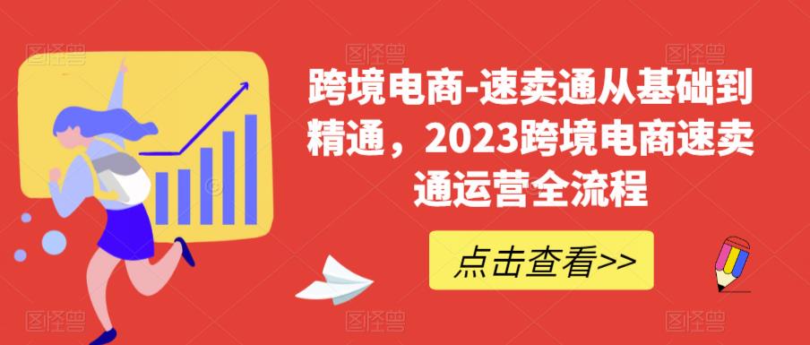 跨境电商-速卖通从基础到精通，2023跨境电商速卖通运营全流程-杨大侠副业网