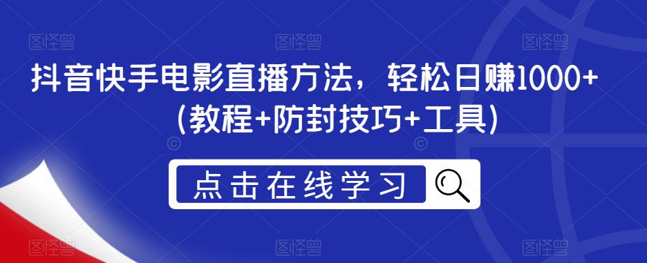 抖音快手电影直播方法，轻松日赚1000+（教程+防封技巧+工具）-杨大侠副业网