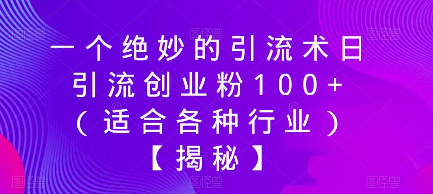 一个绝妙的引流术日引流创业粉100+（适合各种行业）【揭秘】-杨大侠副业网