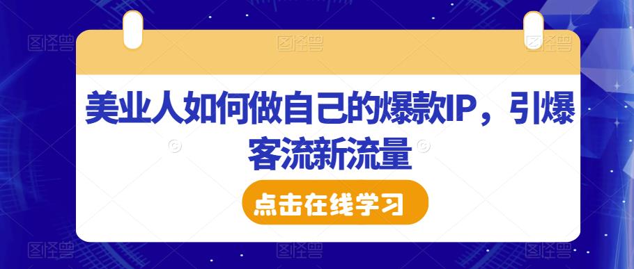 美业人如何做自己的爆款IP，引爆客流新流量-杨大侠副业网