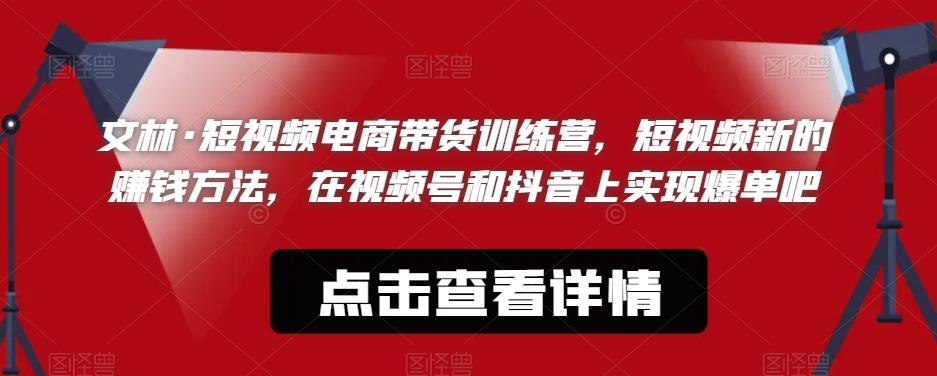 文林·短‮频视‬电商带‮训货‬练营，短视频‮的新‬赚钱方法，在视‮号频‬和抖音‮实上‬现爆单吧-杨大侠副业网