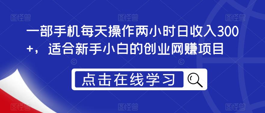 一部手机每天操作两小时日收入300+，适合新手小白的创业网赚项目【揭秘】-杨大侠副业网