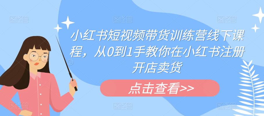 小红书短视频带货训练营线下课程，从0到1手教你在小红书注册开店卖货-杨大侠副业网