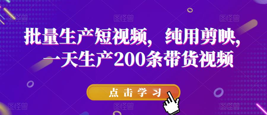 批量生产短视频，纯用剪映，一天生产200条带货视频-杨大侠副业网