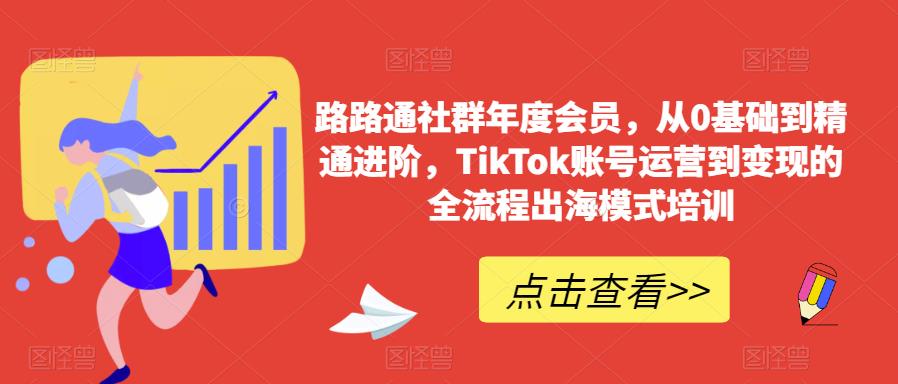 路路通社群年度会员，从0基础到精通进阶，TikTok账号运营到变现的全流程出海模式培训-杨大侠副业网