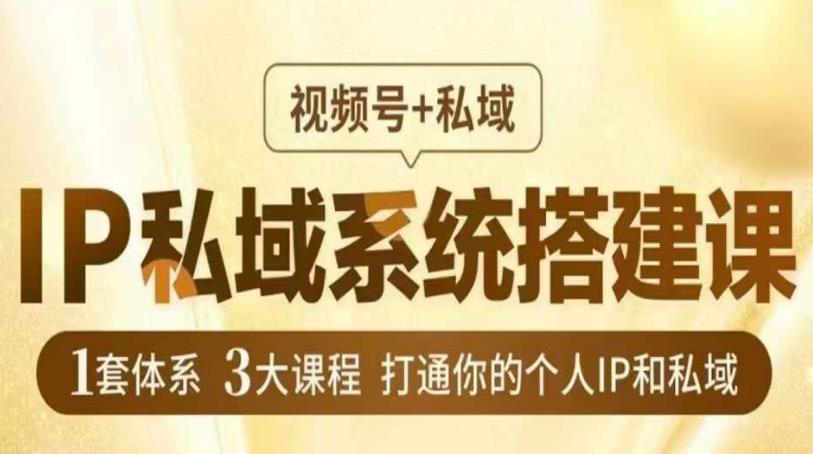 IP私域系统搭建课，视频号+私域​，1套体系3大课程，打通你的个人IP和私域-杨大侠副业网