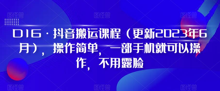 D1G·抖音搬运课程（更新2023年6月），操作简单，一部手机就可以操作，不用露脸-杨大侠副业网