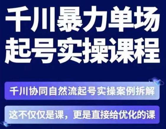 茂隆·章同学千川单场起号实操课，​千川协同自然流起号实操案例拆解，解密起号核心算法6件套-杨大侠副业网