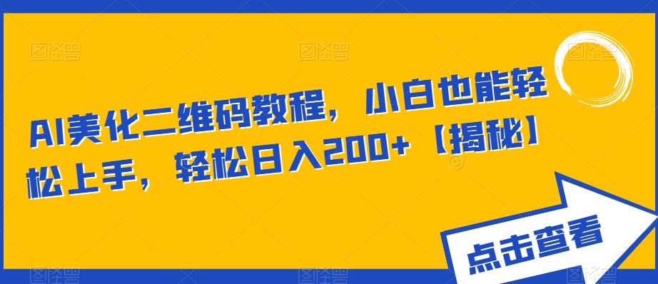 AI美化二维码教程，小白也能轻松上手，轻松日入200+【揭秘】-杨大侠副业网