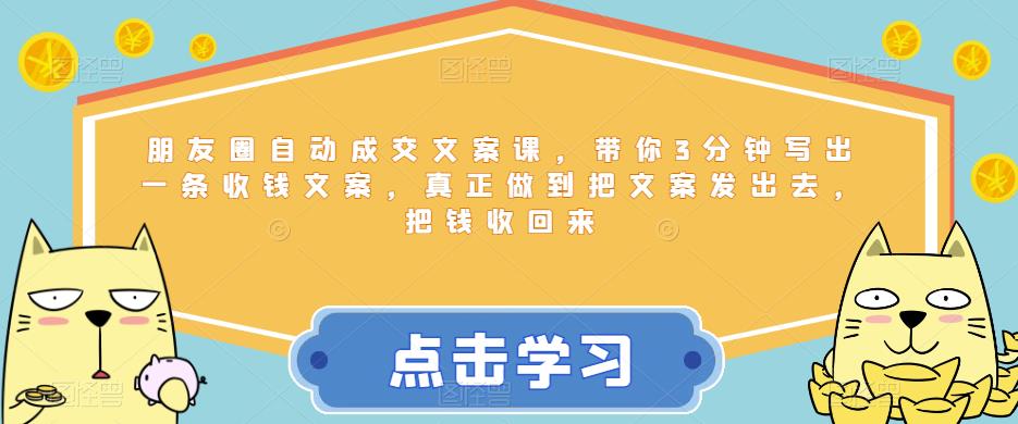 朋友圈自动成交文案课，带你3分钟写出一条收钱文案，真正做到把文案发出去，把钱收回来-杨大侠副业网