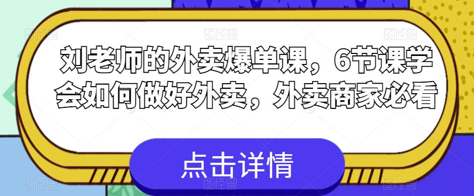 刘老师的外卖爆单课，6节课学会如何做好外卖，外卖商家必看-杨大侠副业网