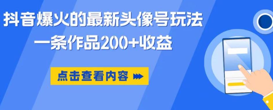 抖音爆火的最新头像号玩法，一条作品200+收益，手机可做，适合小白-杨大侠副业网