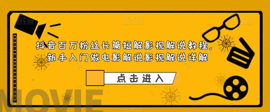 抖音百万粉丝长篇短解影视解说教程，新手入门做电影解说影视解说详解-杨大侠副业网