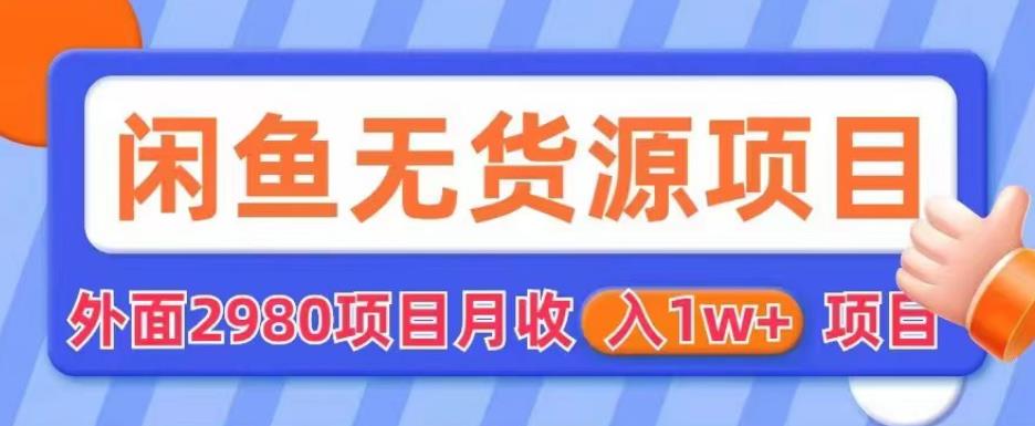 外面2980卖闲鱼无货源项目，月收入1w+【揭秘】-杨大侠副业网