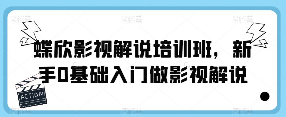 蝶欣影视解说培训班，新手0基础入门做影视解说-杨大侠副业网