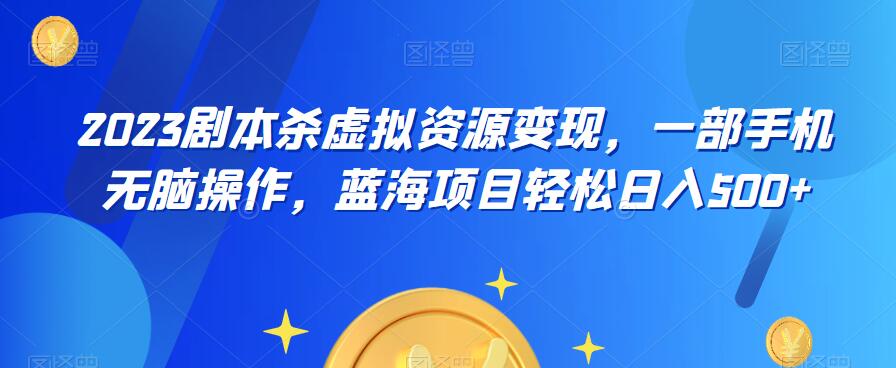 云逸·2023剧本杀虚拟资源变现，一部手机无脑操作，蓝海项目轻松日入500+-杨大侠副业网