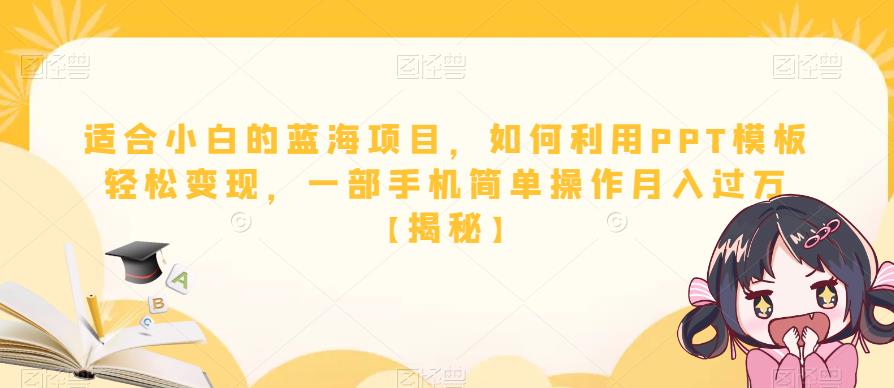 适合小白的蓝海项目，如何利用PPT模板轻松变现，一部手机简单操作月入过万【揭秘】-杨大侠副业网