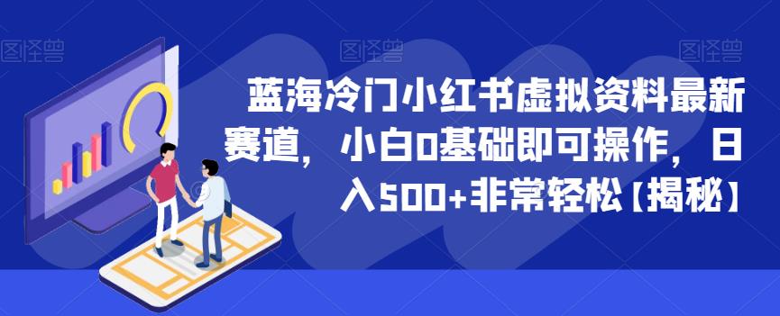 蓝海冷门小红书虚拟资料最新赛道，小白0基础即可操作，日入500+非常轻松【揭秘】-杨大侠副业网