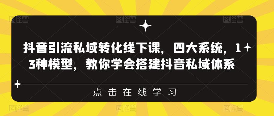 抖音引流私域转化线下课，四大系统，13种模型，教你学会搭建抖音私域体系-杨大侠副业网