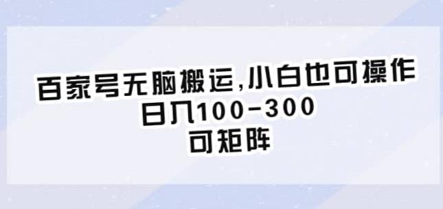 百家号无脑搬运，小白也可操作，日入100-300，可矩阵【仅揭秘】-杨大侠副业网