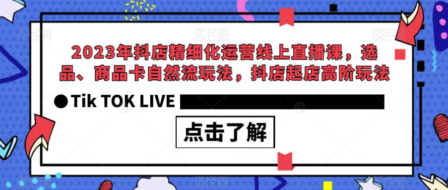 2023年抖店精细化运营线上直播课，选品、商品卡自然流玩法，抖店起店高阶玩法-杨大侠副业网