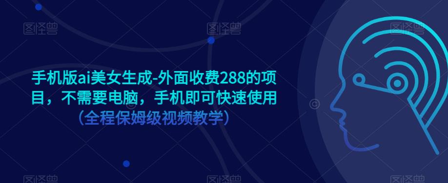 手机版ai美女生成-外面收费288的项目，不需要电脑，手机即可快速使用（全程保姆级视频教学）-杨大侠副业网