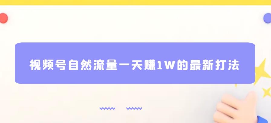 视频号自然流量一天赚1W的最新打法，基本0投资【揭秘】-杨大侠副业网