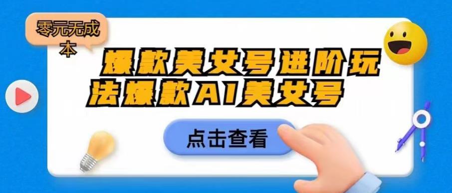 爆款美女号进阶玩法爆款AI美女号，日入1000零元无成本【揭秘】-杨大侠副业网