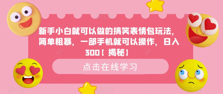 新手小白就可以做的搞笑表情包玩法，简单粗暴，一部手机就可以操作，日入300【揭秘】-杨大侠副业网