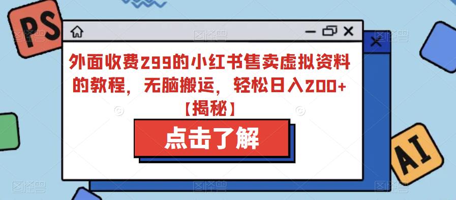 外面收费299的小红书售卖虚拟资料的教程，无脑搬运，轻松日入200+【揭秘】-杨大侠副业网