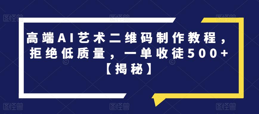 高端AI艺术二维码制作教程，拒绝低质量，一单收徒500+【揭秘】-杨大侠副业网