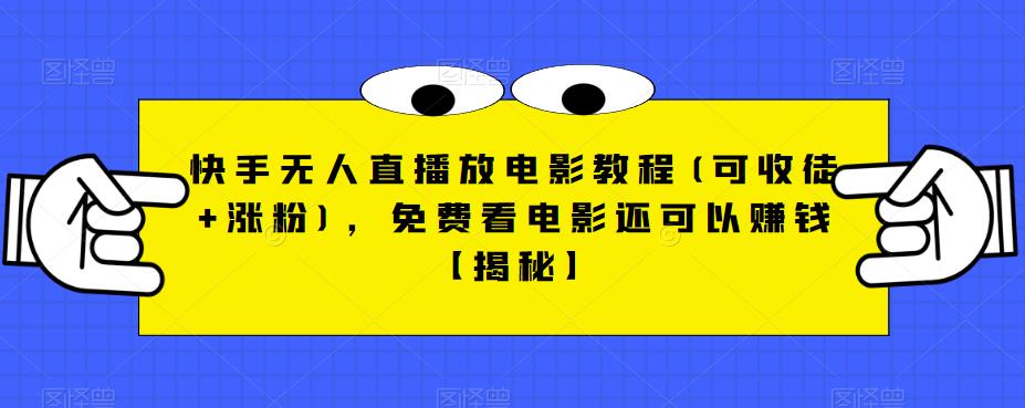 快手无人直播放电影教程(可收徒+涨粉)，免费看电影还可以赚钱【揭秘】-杨大侠副业网