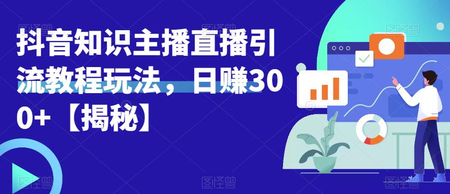 宝哥抖音知识主播直播引流教程玩法，日赚300+【揭秘】-杨大侠副业网