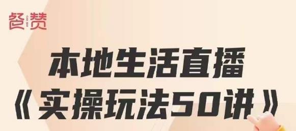 餐赞·本地生活直播实操玩法50讲，打造高转化直播模式，实现百万营收-杨大侠副业网