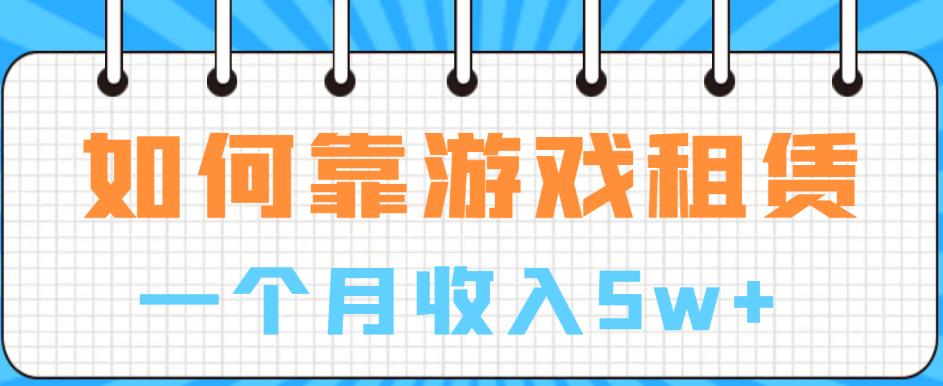 如何靠游戏租赁业务一个月收入5w+【揭秘】-杨大侠副业网