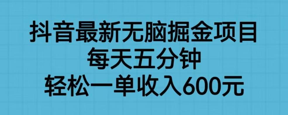 抖音最新无脑掘金项目，每天五分钟，轻松一单收入600元【揭秘】-杨大侠副业网