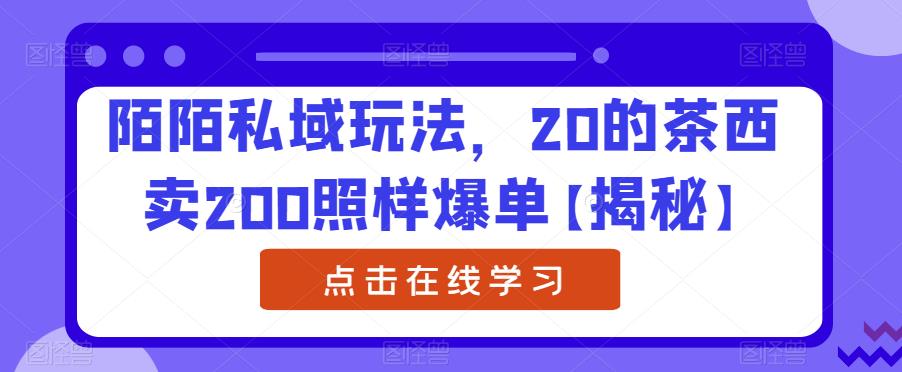 陌陌私域玩法，20的茶西卖200照样爆单【揭秘】-杨大侠副业网