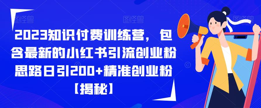 2023知识付费训练营，包含最新的小红书引流创业粉思路日引200+精准创业粉【揭秘】-杨大侠副业网