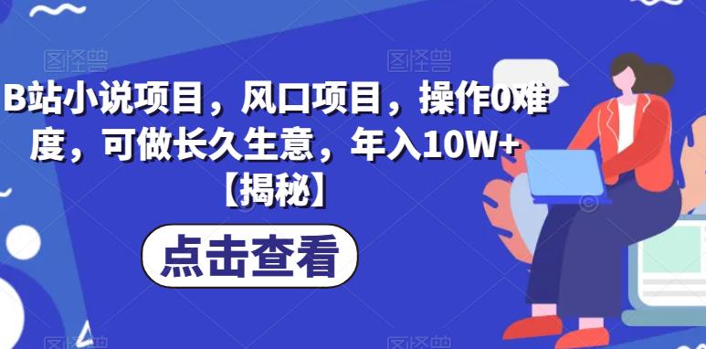 B站小说项目，风口项目，操作0难度，可做长久生意，年入10W+【揭秘】-杨大侠副业网