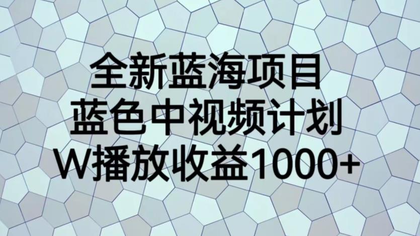 全新蓝海项目，蓝色中视频计划，1W播放量1000+【揭秘】-杨大侠副业网