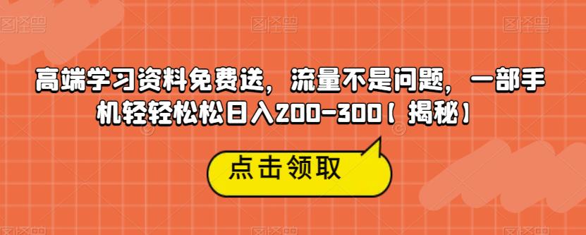 高端学习资料免费送，流量不是问题，一部手机轻轻松松日入200-300【揭秘】-杨大侠副业网