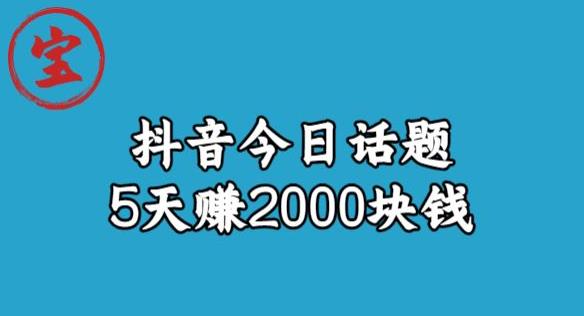 宝哥·风向标发现金矿，抖音今日话题玩法，5天赚2000块钱【拆解】-杨大侠副业网