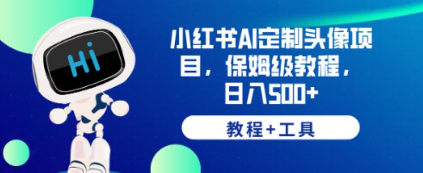 小红书AI定制头像项目，保姆级教程，日入500+【教程+工具】【揭秘】-杨大侠副业网