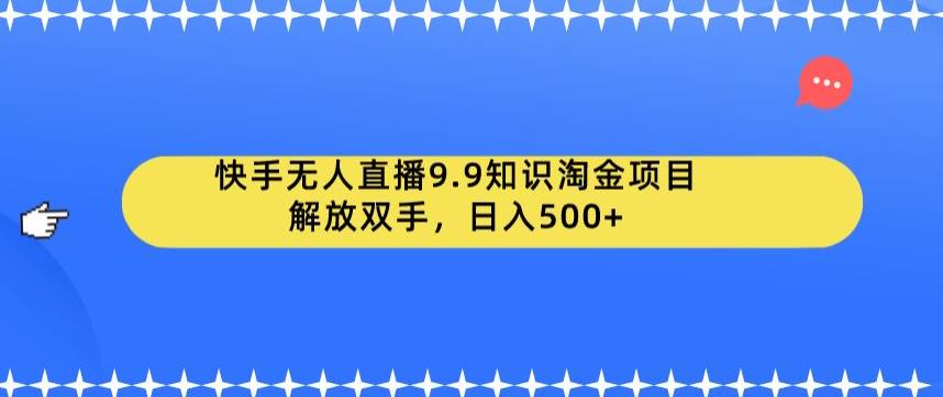 快手无人直播9.9知识淘金项目，解放双手，日入500+【揭秘】-杨大侠副业网