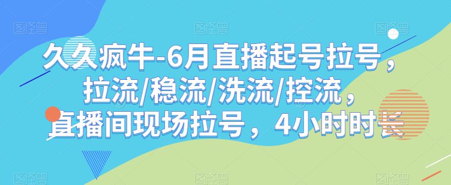 久久疯牛-6月直播起号拉号，拉流/稳流/洗流/控流，​直播间现场拉号，4小时时长-杨大侠副业网