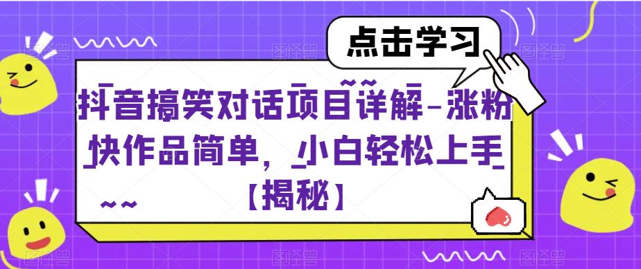 抖音搞笑对话项目详解-涨粉快作品简单，小白轻松上手【揭秘】-杨大侠副业网