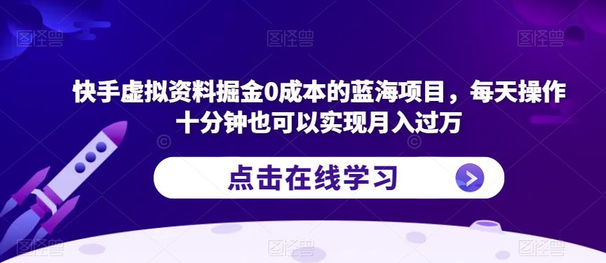 快手虚拟资料掘金0成本的蓝海项目，每天操作十分钟也可以实现月入过万【揭秘】-杨大侠副业网