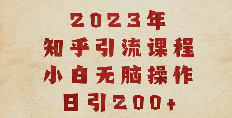 2023知乎引流课程，小白无脑操作日引200+【揭秘】-杨大侠副业网